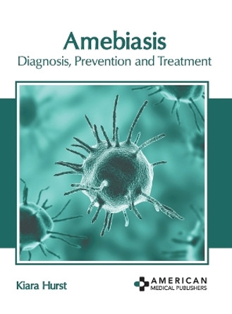 Amebiasis: Diagnosis, Prevention and Treatment by Kiara Hurst 9781639278671