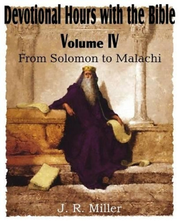 Devotional Hours with the Bible Volume IV, from Solomon to Malachi by Dr J R Miller 9781612032023