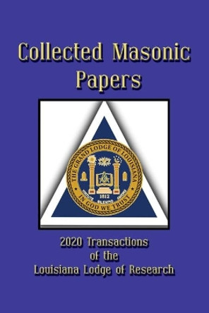 Collected Masonic Papers - 2020 Transactions of the Louisiana Lodge of Research by Clayton J Borne, III 9781613423622