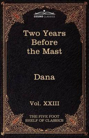 Two Years Before the Mast: The Five Foot Shelf of Classics, Vol. XXIII (in 51 Volumes) by Jr Richard Henry Dana 9781616401498