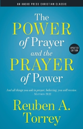 The Power of Prayer and the Prayer of Power: And all things you ask in prayer, believing, you will receive. - Matthew 21:22 by Reuben a Torrey 9781622456499