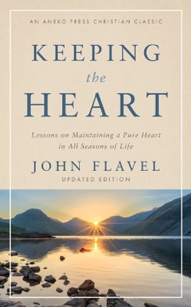 Keeping the Heart: Lessons on Maintaining a Pure Heart in All Seasons of Life by John Flavel 9781622457182