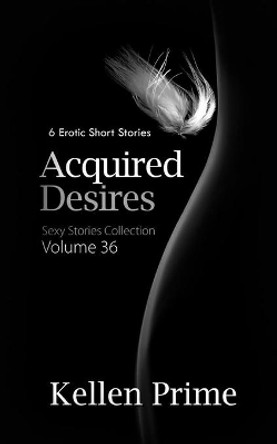 Acquired Desires: 6 Erotic Short Stories by Kellen Prime 9781623275679