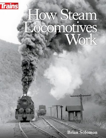 How Steam Locomotives Work by Brian Solomon 9781627008808