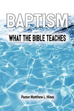 Baptism: What the Bible Teaches by Matthew L Hines 9781630733902