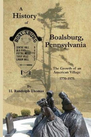 A History of Boalsburg, Pennsylvania, 1770-1975: The Growth of an American Village by Horace Randolph Thomas 9781632332646