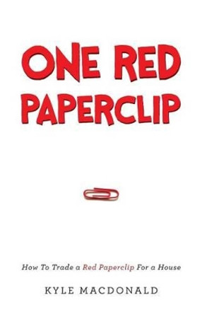 One Red Paperclip: How to Trade a Red Paperclip for a House by Kyle MacDonald 9781632990518