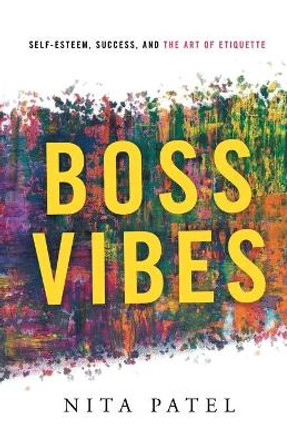 Boss Vibes: Self-Esteem, Success, and the Art of Etiquette by Nita Patel 9781632993038