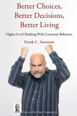 Better Choices, Better Decisions, Better Living: Higher Level Thinking With Conscious Behaviors by Frank Auenson 9781633021402