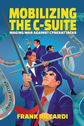 Mobilizing the C-Suite: Waging War Against Cyberattacks by Frank Riccardi 9781637424247