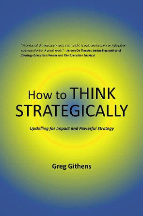 How to Think Strategically: Upskilling for Impact and Powerful Strategy by Greg Githens 9781637425183