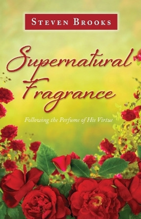 Supernatural Fragrance: Following the Perfume of His Virtue by Steven Brooks 9781637694862