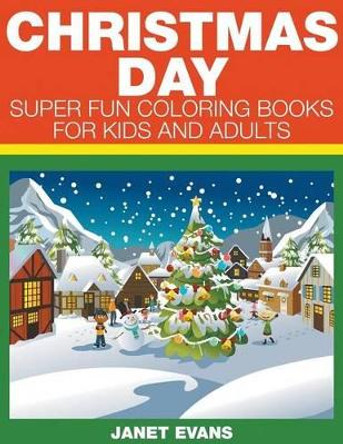 Christmas Day: Super Fun Coloring Books For Kids And Adults by Janet Evans 9781633831872