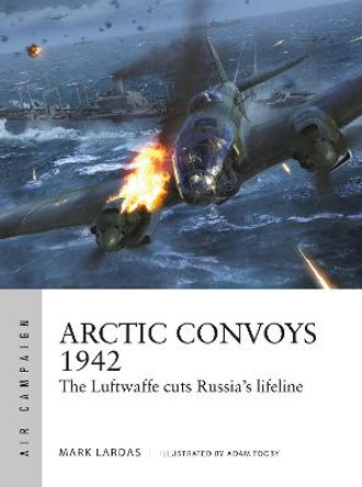 Arctic Convoys 1942: The Luftwaffe cuts Russia's lifeline by Mark Lardas