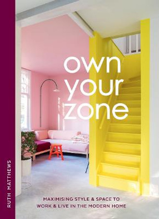 Own Your Zone: Maximising Style & Space to Work & Live in the Modern Home by Ruth Matthews