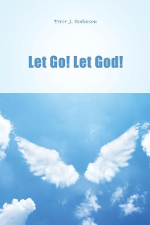 Let Go! Let God! by Peter J Robinson 9781636612621
