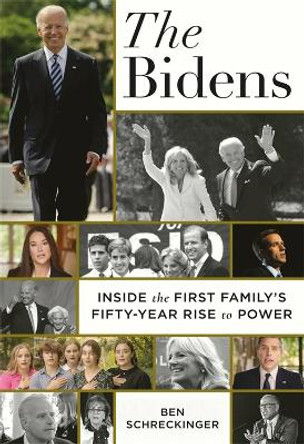 The Bidens: Inside the First Family's Fifty-Year Rise to Power by Ben Schreckinger