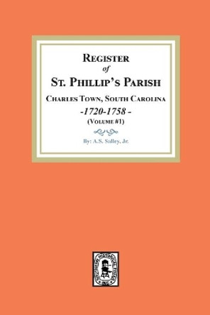 Register of St. Phillip's Parish, Charles Town, South Carolina, 1720-1758. (Volume #1) by A S Salley 9781639140565