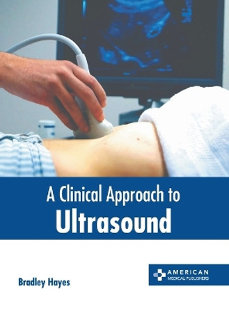A Clinical Approach to Ultrasound by Bradley Hayes 9781639278343