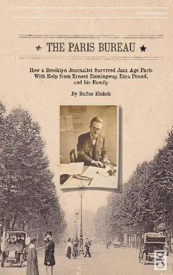 The Paris Bureau: How a Brooklyn Journalist Survived Jazz Age Paris With Help from Ernest Hemingway, Ezra Pound, and his Family. by Rufus Hickok 9781645041108