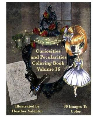 Lady Heather Valentin's Curiosities and Pecularities Coloring Book Volume 16: Whimsical Oddities and Other Misfits Adult Coloring Book by Heather Valentin 9781534789050