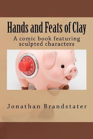 Hands and Feats of Clay: A comic book featuring sculpted characters by Jonathan Jay Brandstater 9781515009269