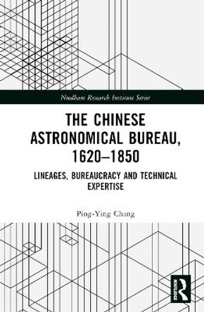 The Chinese Astronomical Bureau, 1620-1850: Lineages, Bureaucracy and Technical Expertise by Ping Ying Chang