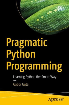 Pragmatic Python Programming: Learning Python the Smart Way by Gabor Guta 9781484281512