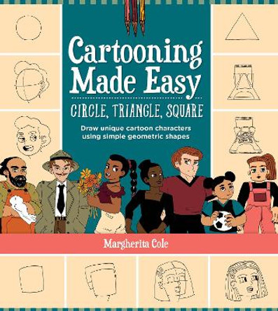 Cartooning Made Easy: Circle, Triangle, Square: Draw 30 people, places, and things using simple geometric shapes by Margherita Cole