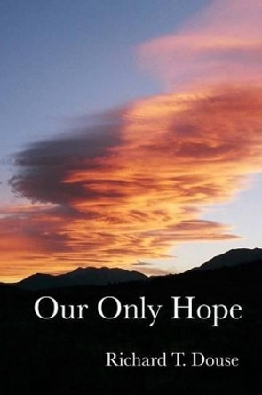 Our Only Hope by Richard T Douse 9781502772718