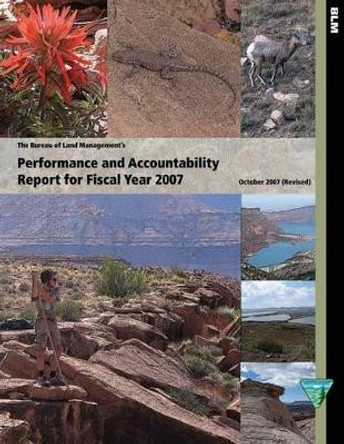The Bureau of Land Management's Performance and Accountability Report for Fiscal Year 2007 by The Bureau of Land Management 9781505607123