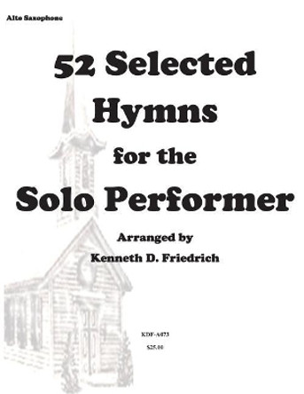 52 Selected Hymns for the Solo Performer-alto sax version by Kenneth Friedrich 9781500896805