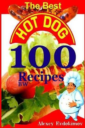 The Best Hot Dog 100 Recipes BW by Alexey Evdokimov 9781500971458