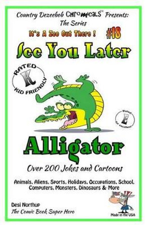 See You Later Alligator - Over 200 Jokes + Cartoons - Animals, Aliens, Sports, Holidays, Occupations, School, Computers, Monsters, Dinosaurs & More - in BLACK and WHITE: Comics, Jokes and Cartoons in Black and White by Desi Northup 9781502345141