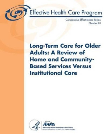 Long-Term Care for Older Adults: A Review of Home and Community-Based Services Versus Institutional Care: Comparative Effectiveness Review Number 81 by Agency for Healthcare Resea And Quality 9781483955919
