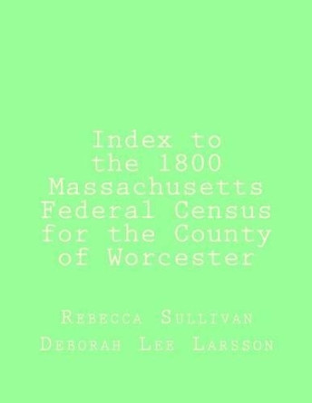 Index to the 1800 Massachusetts Federal Census for the County of Worcester by Deborah Lee Larsson 9781502440020