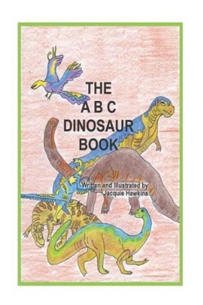 The A-B-C Dinosaur Book: A children's dinosaur reference book in rhyme by Jacquie Lynne Hawkins 9781502788139