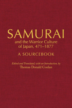 Samurai and the Warrior Culture of Japan, 471a1877: A Sourcebook by Thomas Donald Conlan