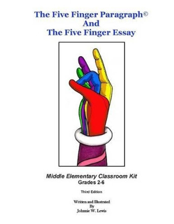 The Five Finger Paragraph(c) and the Five Finger Essay: Mid. Elem., Class Kit: Middle Elementary (Grades 2-6) Classroom Kit by Johnnie W Lewis 9781502918598