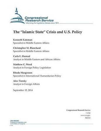 The &quot;Islamic State&quot; Crisis and U.S. Policy by Christopher M Blanchard 9781502506511