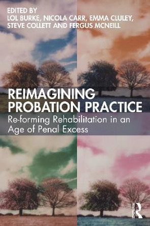 Reimagining Probation Practice: Re-Forming Rehabilitation in an Age of Penal Excess by Lol Burke