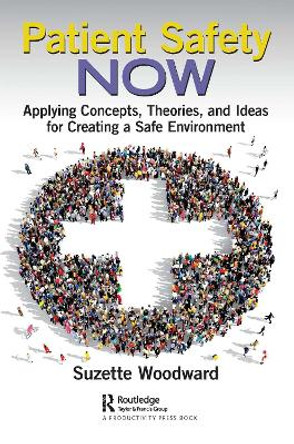 Patient Safety Now: Applying Concepts, Theories, and Ideas for Creating a Safe Environment by Suzette Woodward