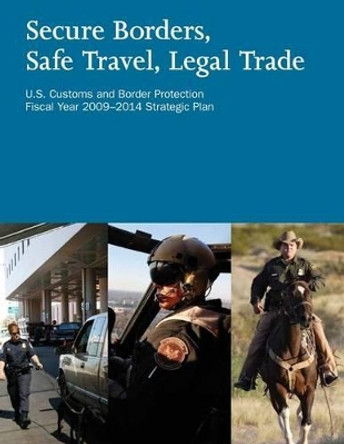 Secure Borders, Safe Travel, Legal Trade: U.S. Customs and Border Protection Fiscal Year 2009-2014 Strategic Plan by U S Department of Homeland Security 9781503220072