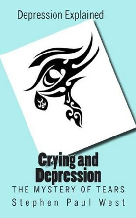 Crying and Depression: The Mystery of Tears Explained by Stephen Paul West 9781503329485