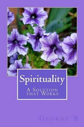 Spirituality: Our Relationship With God by George B 9781503337114