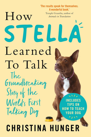 How Stella Learned to Talk: The Groundbreaking Story of the World's First Talking Dog Christina Hunger 9781529053913