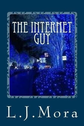 The Internet Guy- by. L.J.Mora by L J Mora 9781505219319