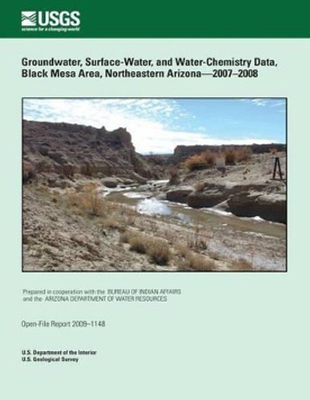 Groundwater, Surface-Water, and Water- Chemistry Data, Black Mesa Area, Northeastern Arizona?2007?2008 by U S Department of the Interior 9781495926242