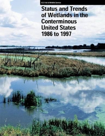 Status and Trends of Wetlands in the Conterminous United States 1986 to 1997 by U S Departme Fish and Wildlife Service 9781490566139