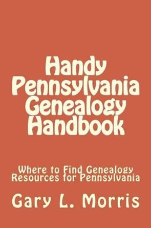 Handy Pennsylvania Genealogy Handbook: Where to Find Genealogy Resources for Pennsylvania by Gary L Morris 9781505989083